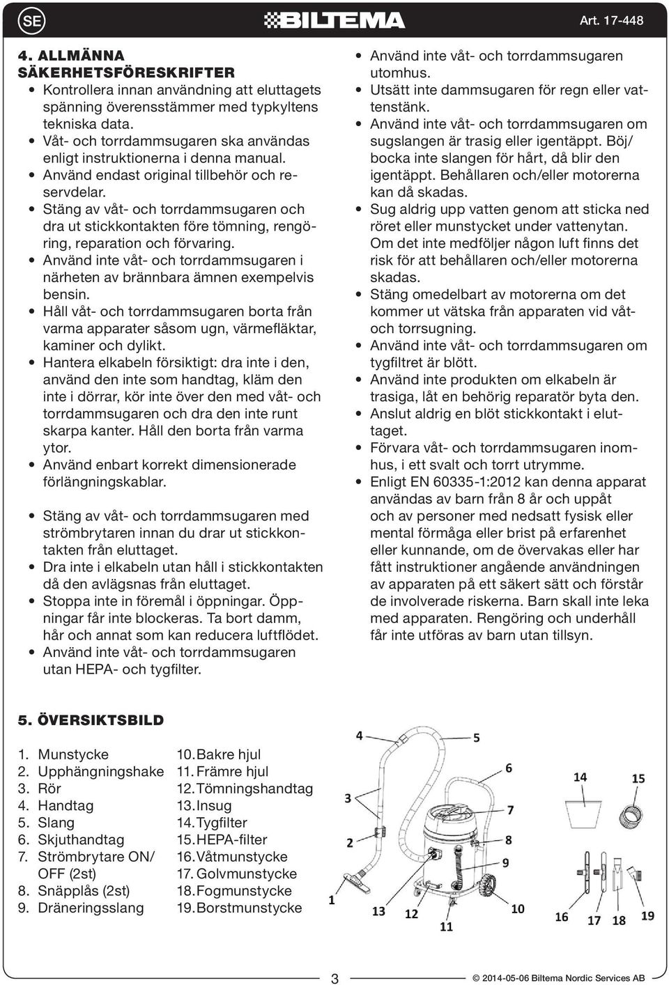 Stäng av våt- och torrdammsugaren och dra ut stickkontakten före tömning, rengöring, reparation och förvaring. Använd inte våt- och torrdammsugaren i närheten av brännbara ämnen exempelvis bensin.