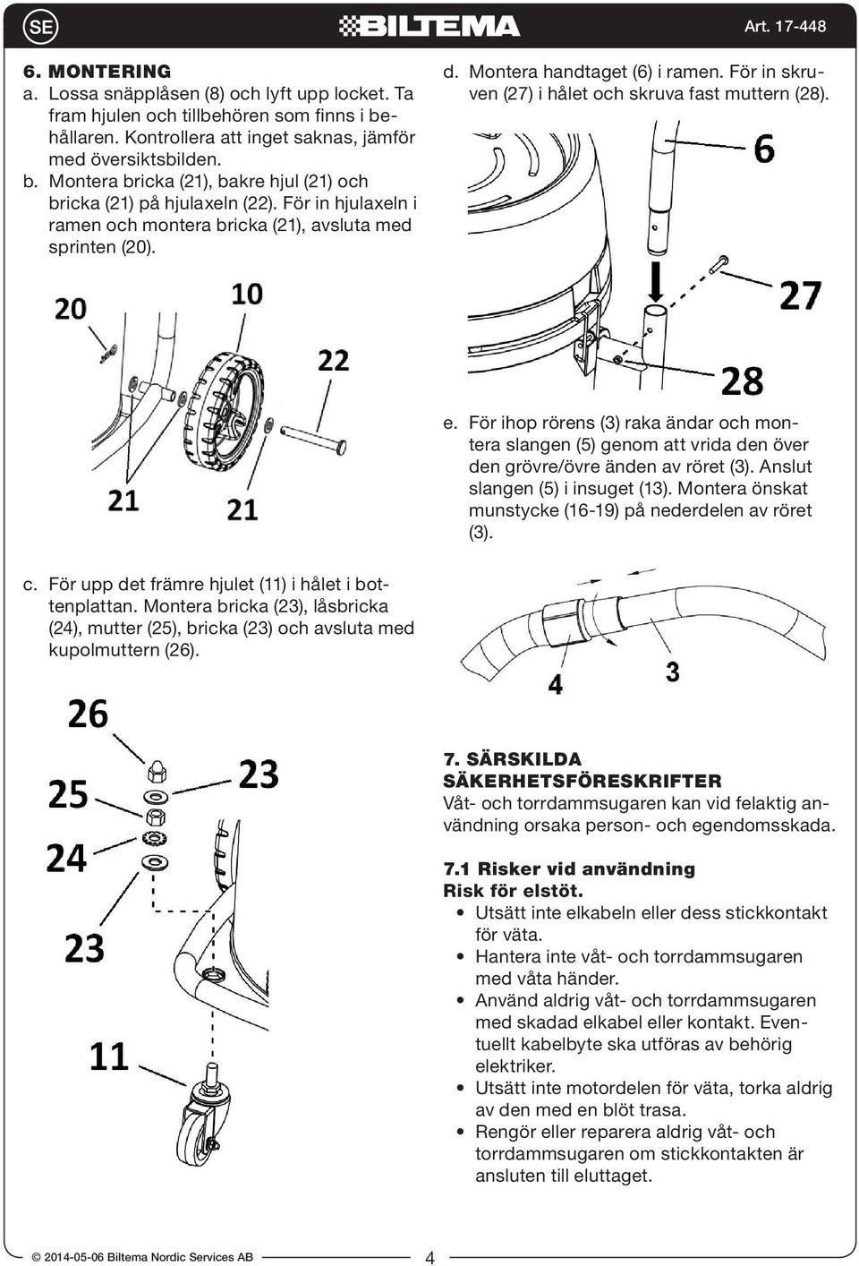 För ihop rörens (3) raka ändar och montera slangen (5) genom att vrida den över den grövre/övre änden av röret (3). Anslut slangen (5) i insuget (13).