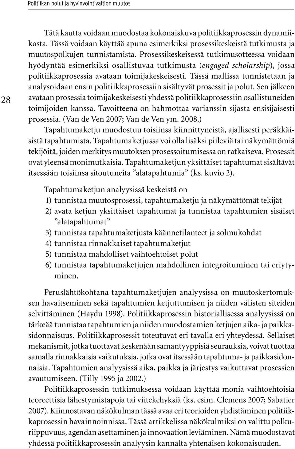 Prosessikeskeisessä tutkimusotteessa voidaan hyödyntää esimerkiksi osallistuvaa tutkimusta (engaged scholarship), jossa politiikkaprosessia avataan toimijakeskeisesti.