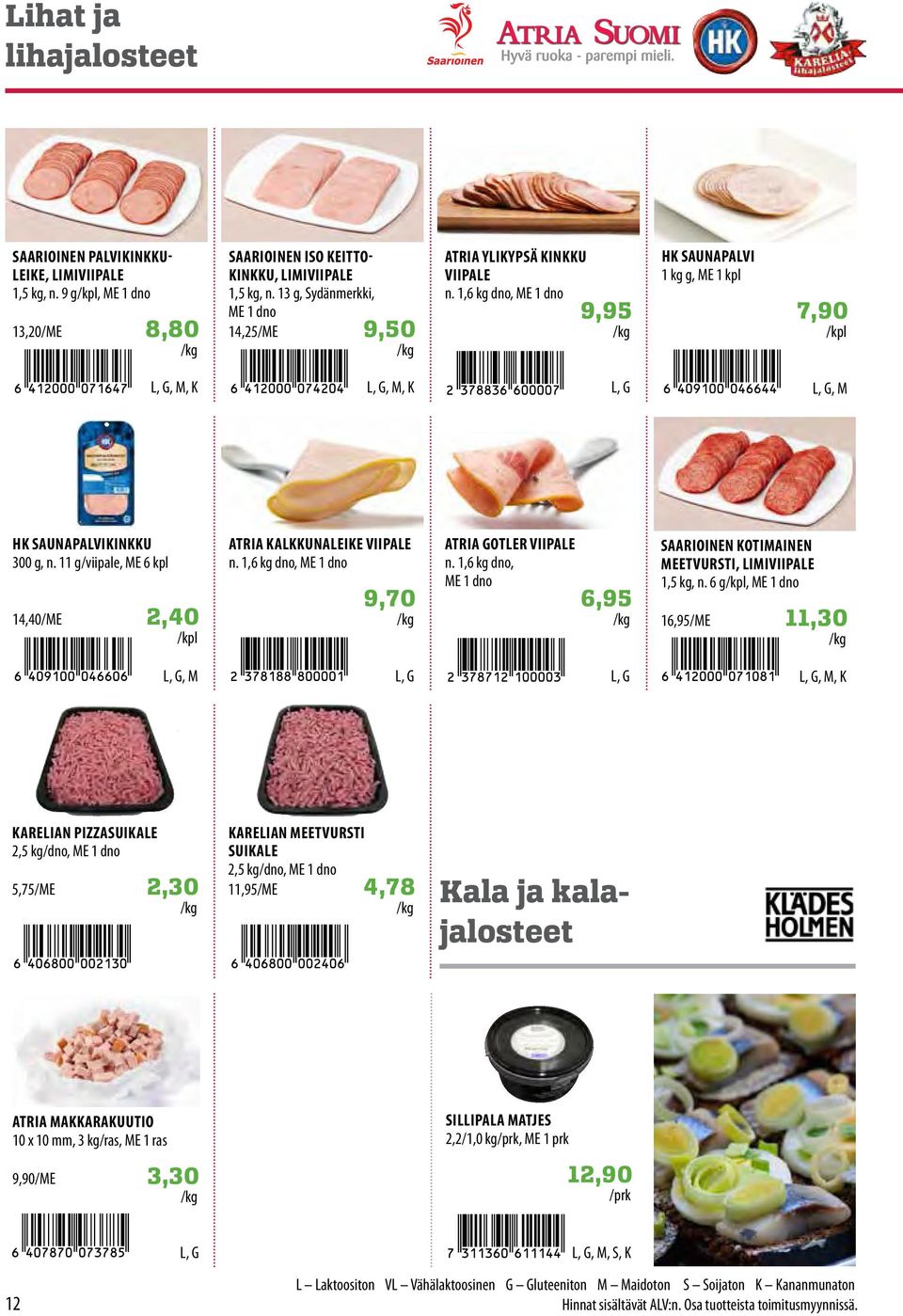 11 g/viipale, ME 6 kpl 14,40/ME 2,40 ATRIA KAKKUNAEIKE VIIPAE n. 1,6 kg dno, ME 1 dno 9,70 ATRIA GOTER VIIPAE n. 1,6 kg dno, ME 1 dno 6,95 SAARIOINEN KOTIMAINEN MEETVURSTI, IMIVIIPAE 1,5 kg, n.