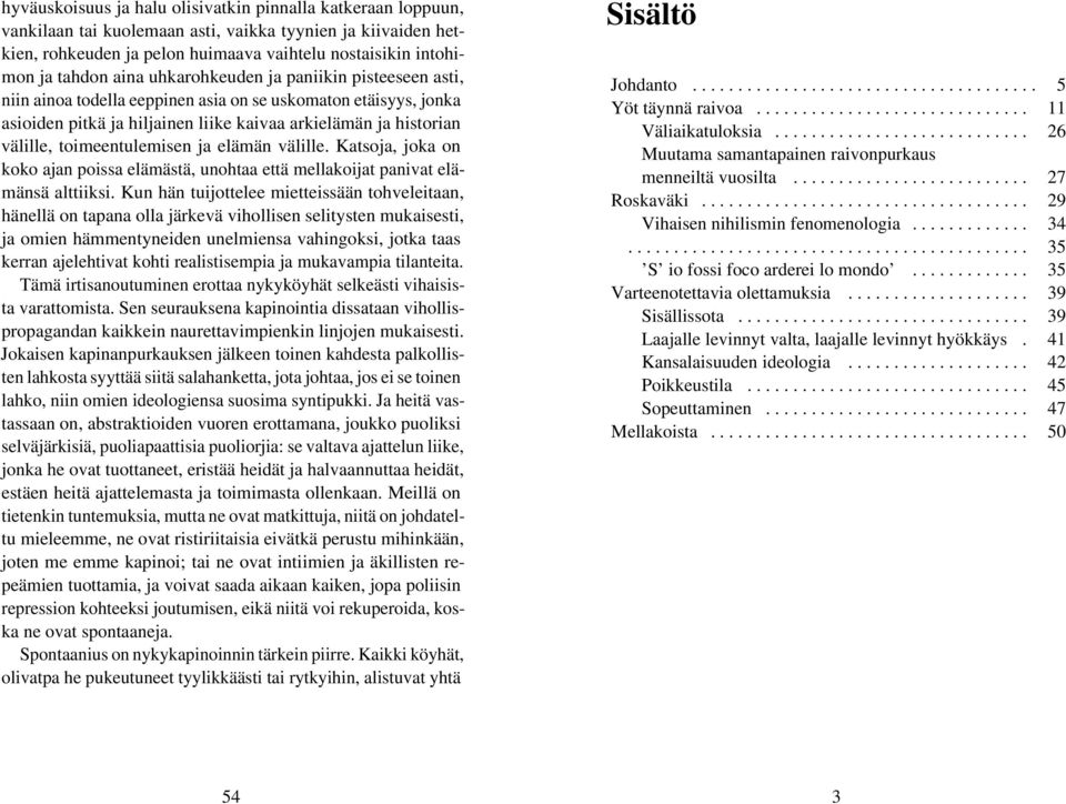 toimeentulemisen ja elämän välille. Katsoja, joka on koko ajan poissa elämästä, unohtaa että mellakoijat panivat elämänsä alttiiksi.