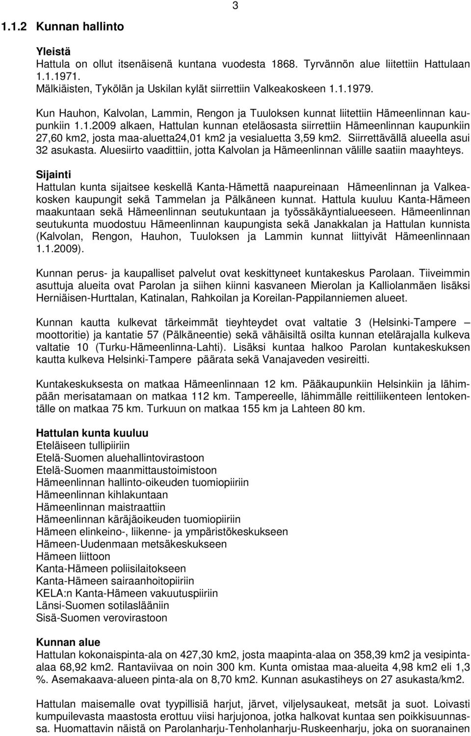 1.2009 alkaen, Hattulan kunnan eteläosasta siirrettiin Hämeenlinnan kaupunkiin 27,60 km2, josta maa-aluetta24,01 km2 ja vesialuetta 3,59 km2. Siirrettävällä alueella asui 32 asukasta.