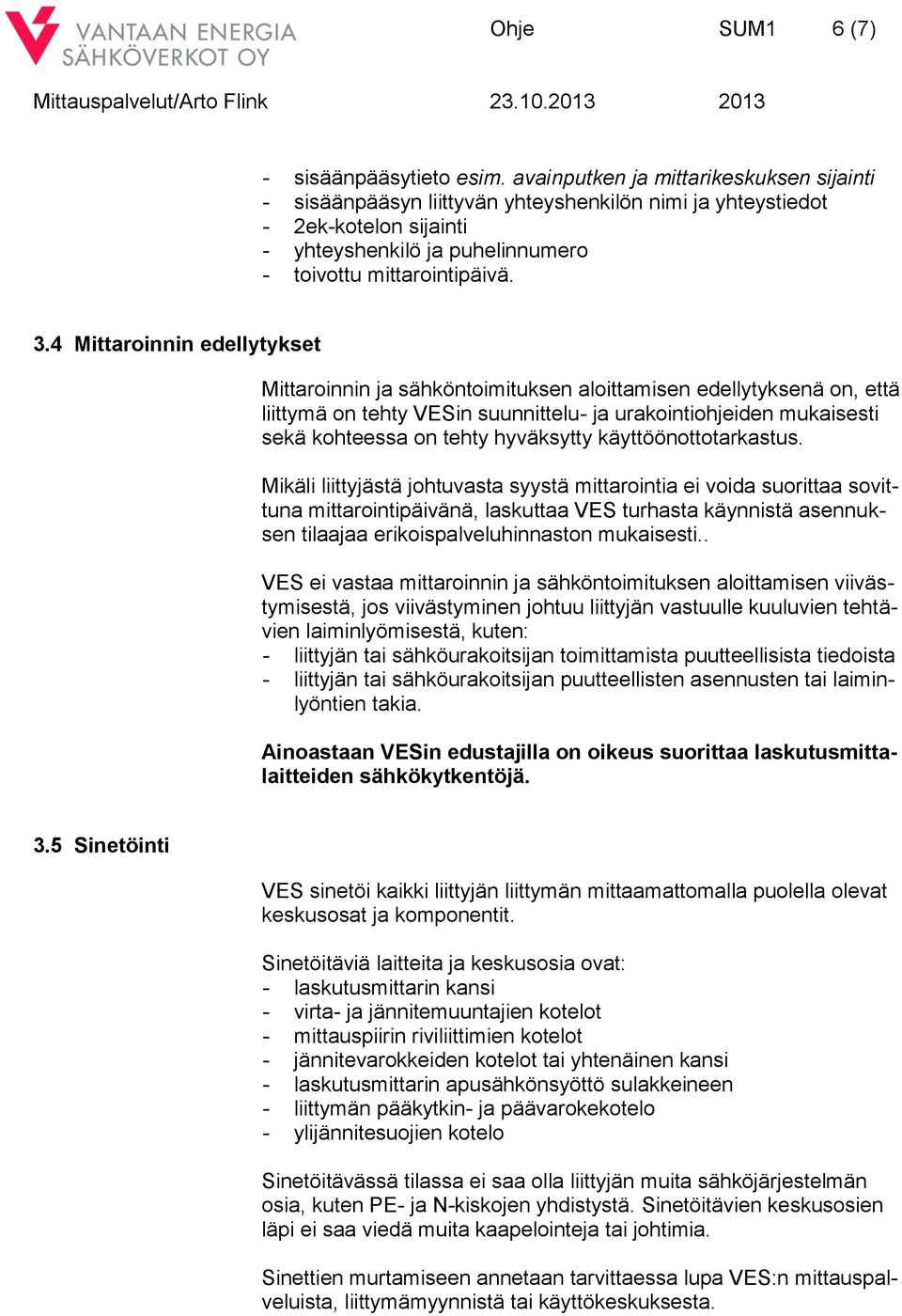 4 Mittaroinnin edellytykset Mittaroinnin ja sähköntoimituksen aloittamisen edellytyksenä on, että liittymä on tehty VESin suunnittelu- ja urakointiohjeiden mukaisesti sekä kohteessa on tehty