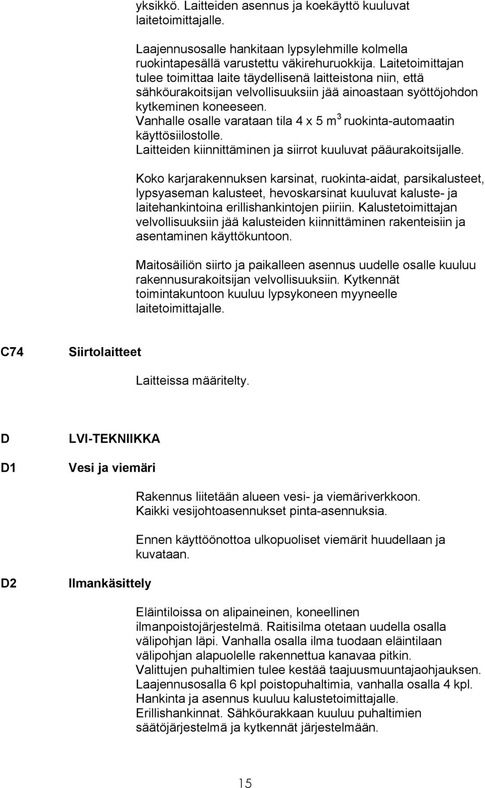 Vanhalle osalle varataan tila 4 x 5 m 3 ruokinta-automaatin käyttösiilostolle. Laitteiden kiinnittäminen ja siirrot kuuluvat pääurakoitsijalle.