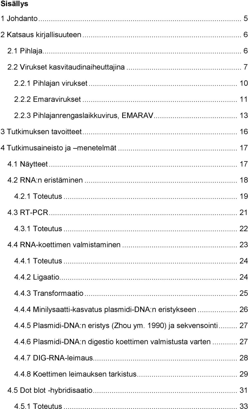 4 RNA-koettimen valmistaminen... 23 4.4.1 Toteutus... 24 4.4.2 Ligaatio... 24 4.4.3 Transformaatio... 25 4.4.4 Minilysaatti-kasvatus plasmidi-dna:n eristykseen... 26 4.4.5 Plasmidi-DNA:n eristys (Zhou ym.