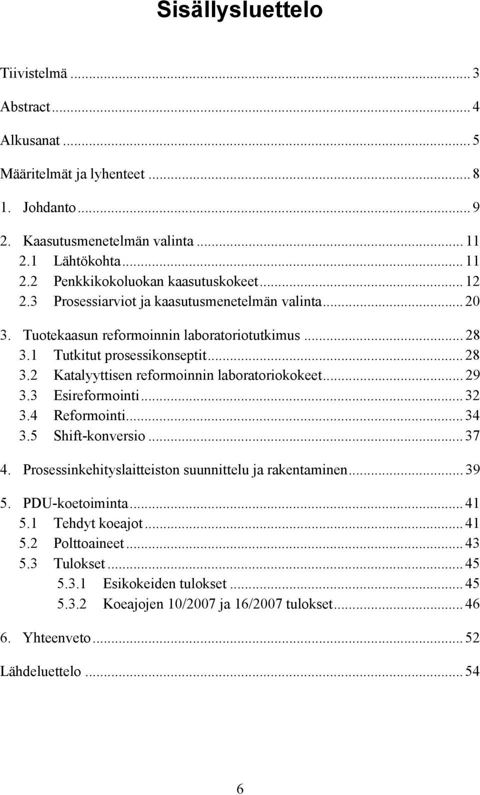 .. 29 3.3 Esireformointi... 32 3.4 Reformointi... 34 3.5 Shift-konversio... 37 4. Prosessinkehityslaitteiston suunnittelu ja rakentaminen... 39 5. PDU-koetoiminta... 41 5.1 Tehdyt koeajot.