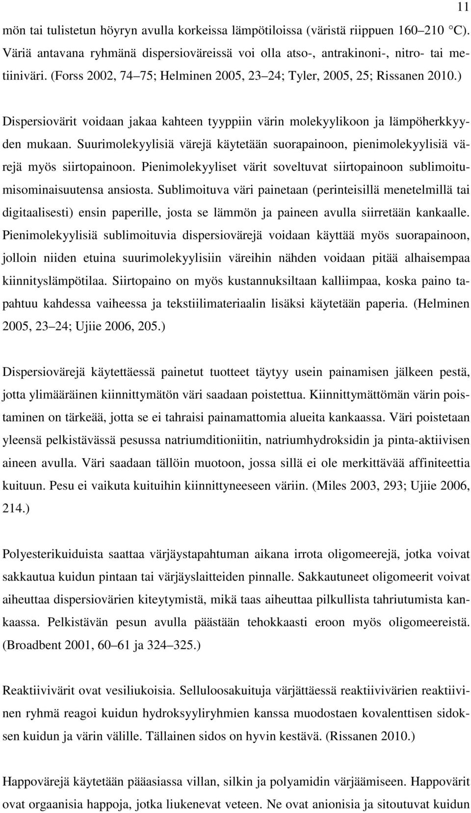 Suurimolekyylisiä värejä käytetään suorapainoon, pienimolekyylisiä värejä myös siirtopainoon. Pienimolekyyliset värit soveltuvat siirtopainoon sublimoitumisominaisuutensa ansiosta.