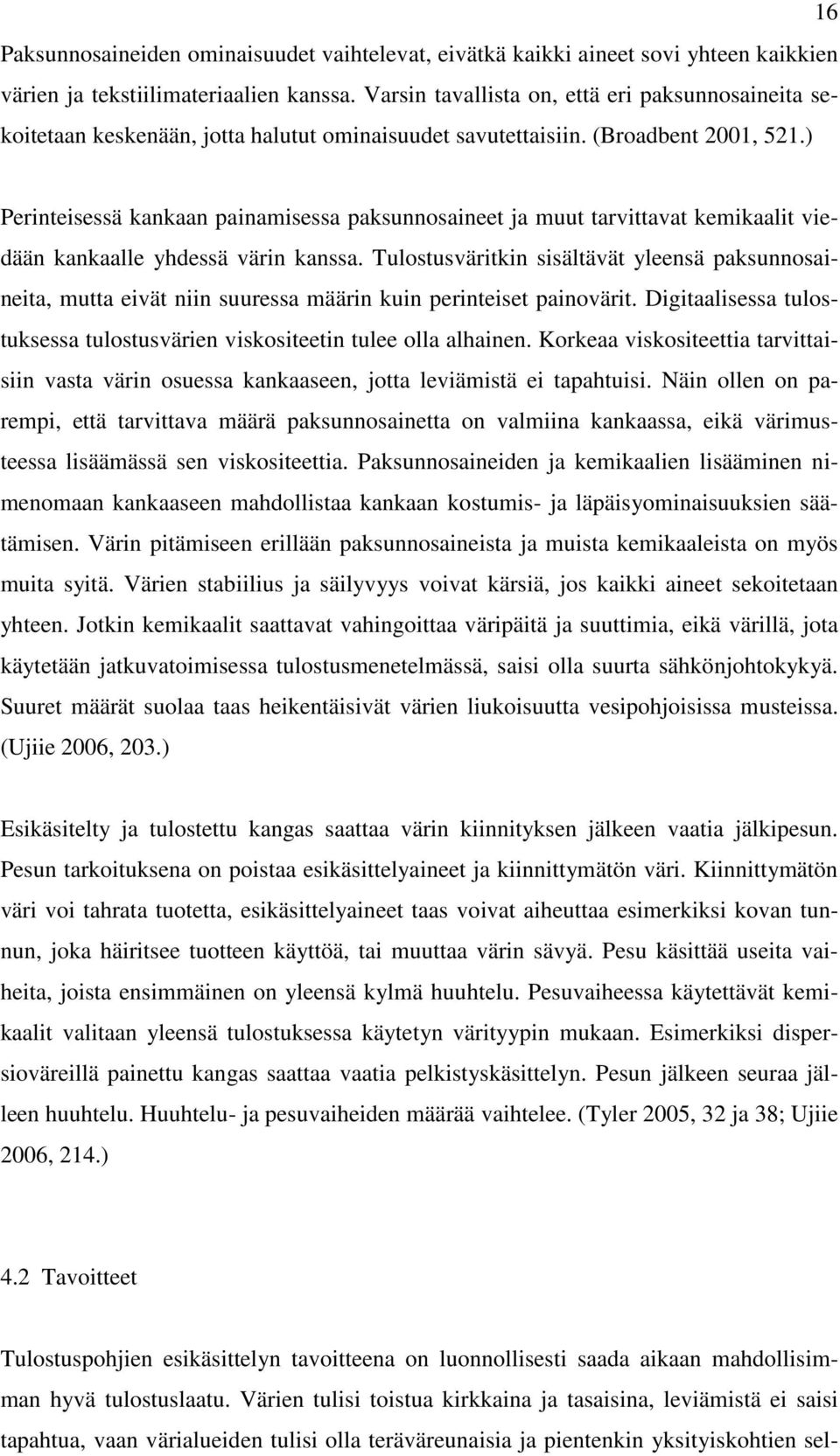 ) Perinteisessä kankaan painamisessa paksunnosaineet ja muut tarvittavat kemikaalit viedään kankaalle yhdessä värin kanssa.