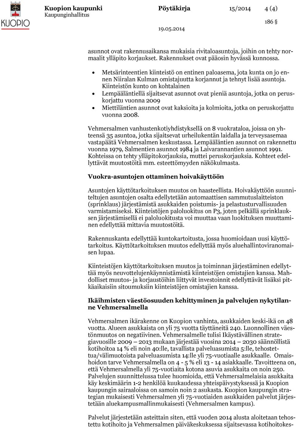 Kiinteistön kunto on kohtalainen Lempääläntiellä sijaitsevat asunnot ovat pieniä asuntoja, jotka on peruskorjattu vuonna 2009 Miettiläntien asunnot ovat kaksioita ja kolmioita, jotka on peruskorjattu