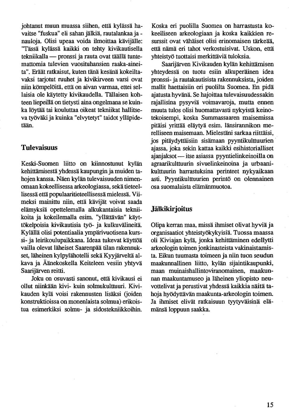 Eräät ratkaisut, kuten tänä kesänä kokeiltavaksi tarjotut ruuhet ja kivikirveen varsi ovat niin kömpelöitä, että on aivan varmaa, ettei sellaisia ole käytetty kivikaudella.