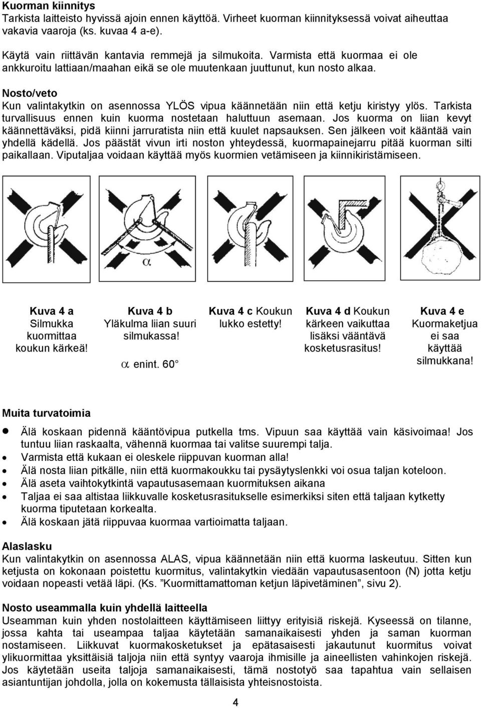 Nosto/veto Kun valintakytkin on asennossa YLÖS vipua käännetään niin että ketju kiristyy ylös. Tarkista turvallisuus ennen kuin kuorma nostetaan haluttuun asemaan.