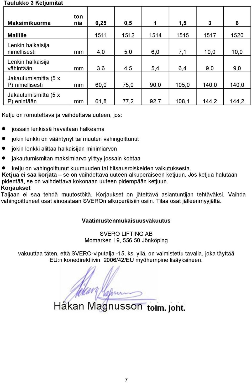 uuteen, jos: jossain lenkissä havaitaan halkeama jokin lenkki on vääntynyt tai muuten vahingoittunut jokin lenkki alittaa halkaisijan minimiarvon jakautumismitan maksimiarvo ylittyy jossain kohtaa