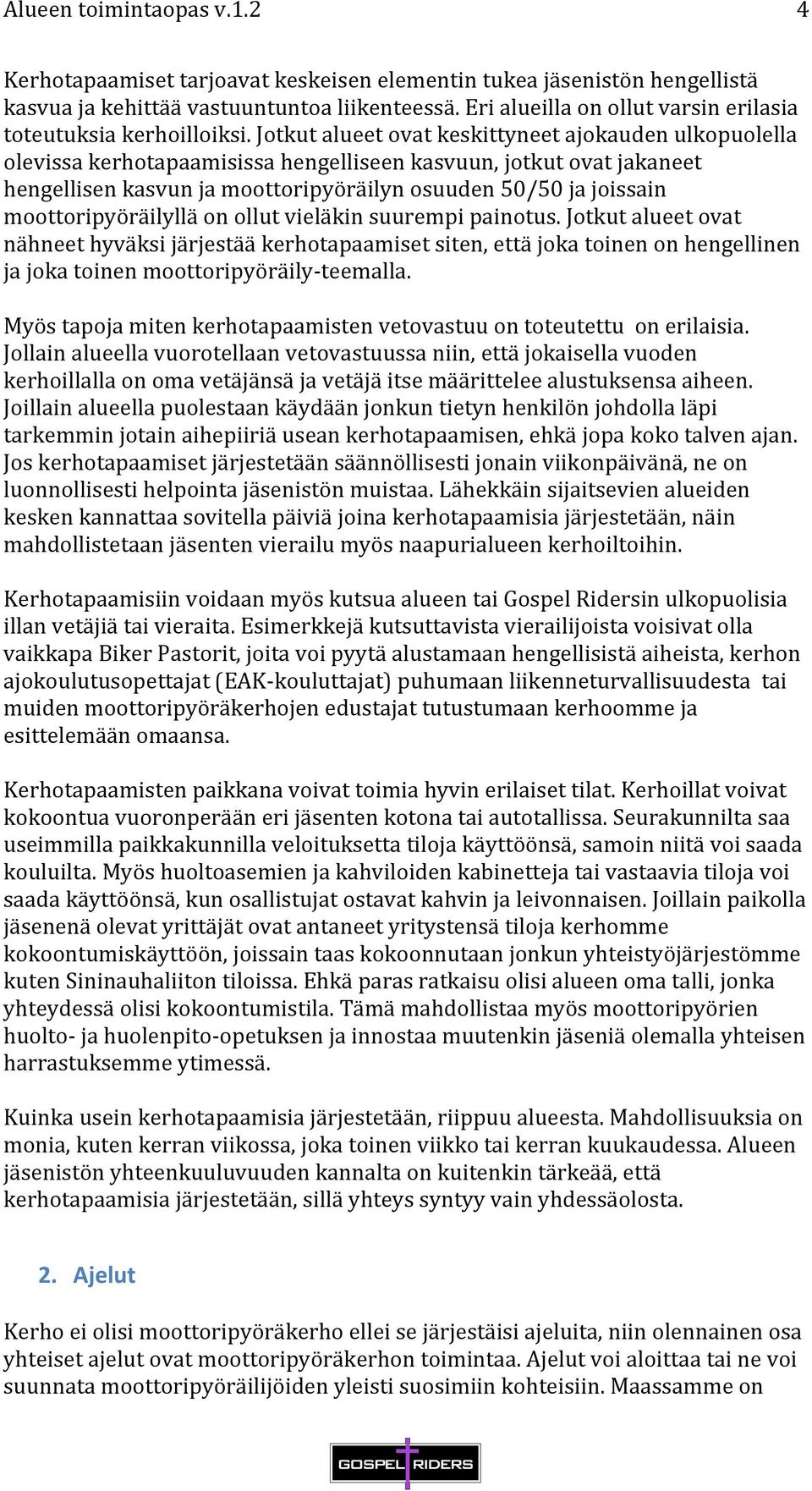 moottoripyöräilyllä on ollut vieläkin suurempi painotus. Jotkut alueet ovat nähneet hyväksi järjestää kerhotapaamiset siten, että joka toinen on hengellinen ja joka toinen moottoripyöräily- teemalla.