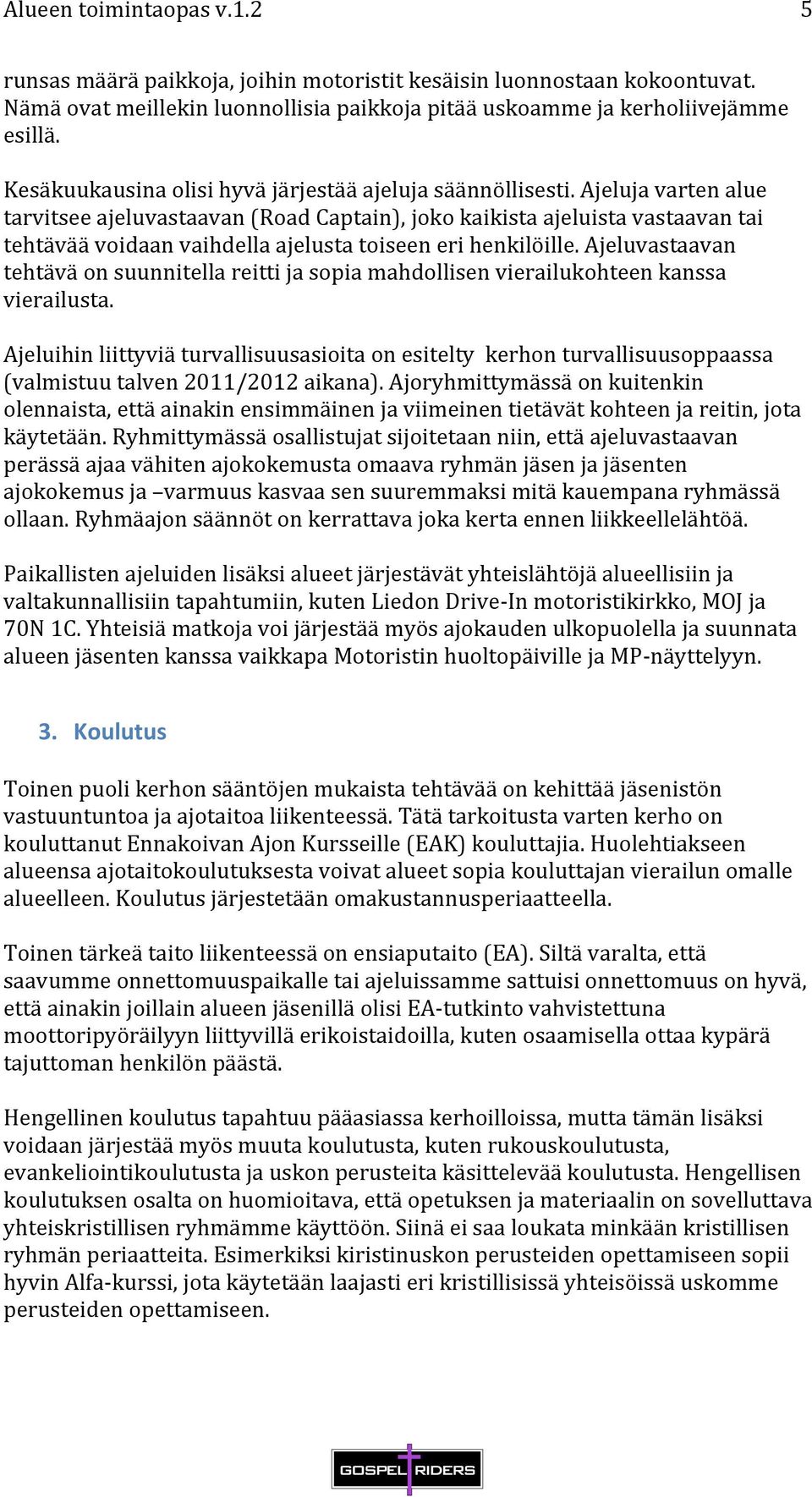 Ajeluja varten alue tarvitsee ajeluvastaavan (Road Captain), joko kaikista ajeluista vastaavan tai tehtävää voidaan vaihdella ajelusta toiseen eri henkilöille.