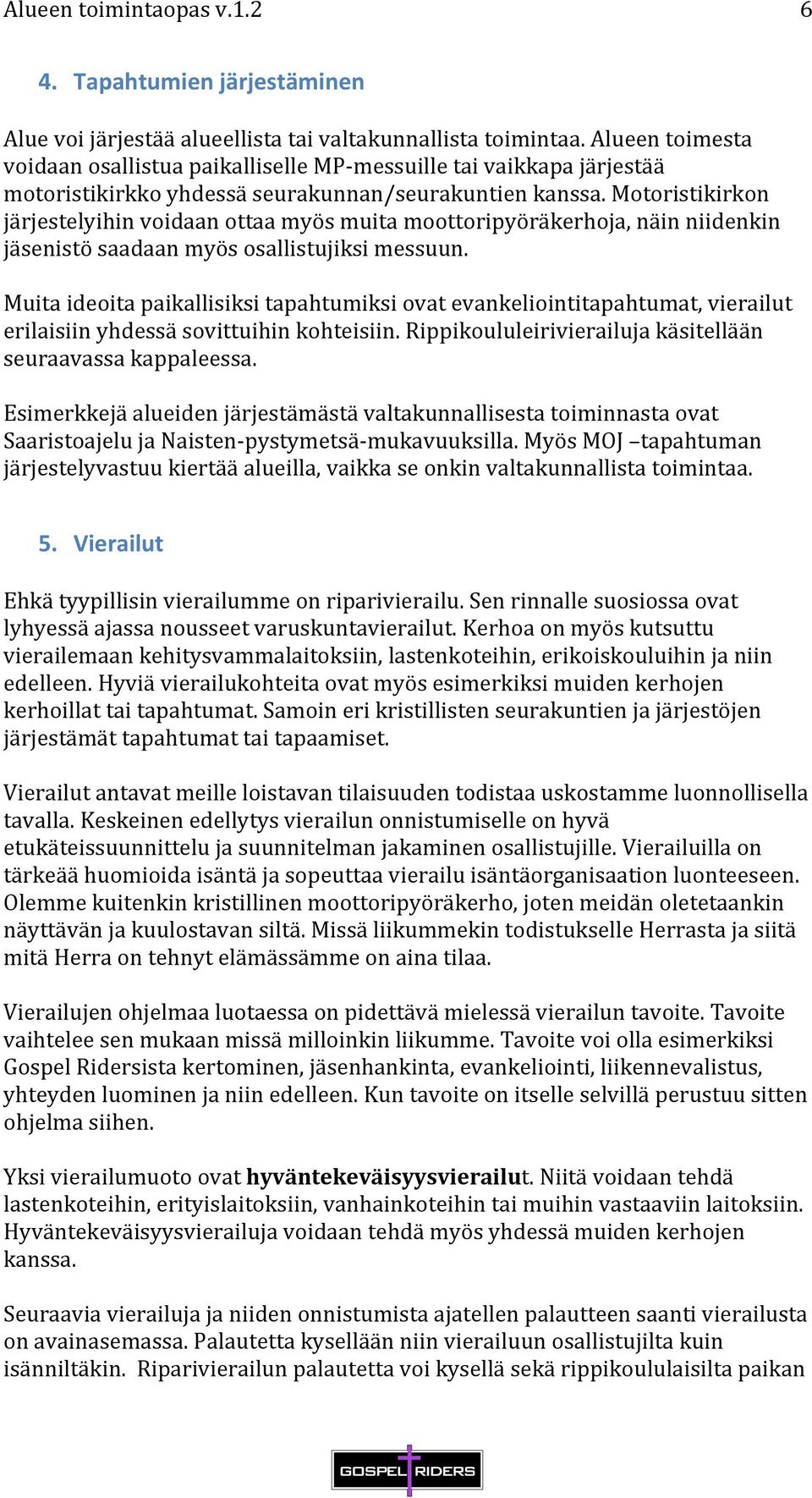 Motoristikirkon järjestelyihin voidaan ottaa myös muita moottoripyöräkerhoja, näin niidenkin jäsenistö saadaan myös osallistujiksi messuun.