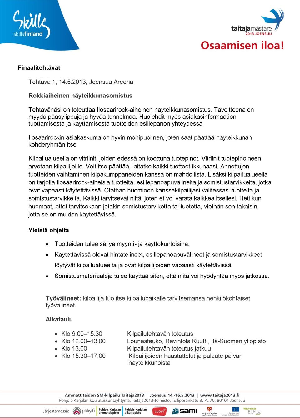 Ilosaarirockin asiakaskunta on hyvin monipuolinen, joten saat päättää näyteikkunan kohderyhmän itse. Kilpailualueella on vitriinit, joiden edessä on koottuna tuotepinot.