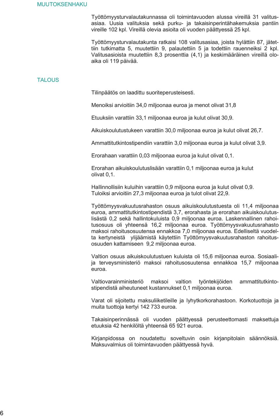 Työttömyysturvalautakunta ratkaisi 108 valitusasiaa, joista hylättiin 87, jätettiin tutkimatta 5, muutettiin 9, palautettiin 5 ja todettiin rauenneiksi 2 kpl.