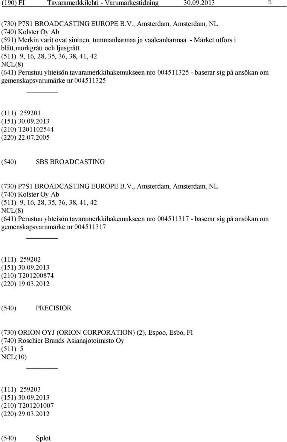 (511) 9, 16, 28, 35, 36, 38, 41, 42 NCL(8) (641) Perustuu yhteisön tavaramerkkihakemukseen nro 004511325 - baserar sig på ansökan om gemenskapsvarumärke nr 004511325 (111) 259201 (210) T201102544