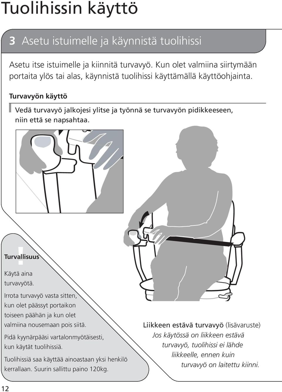 Turvavyön käyttö Vedä turvavyö jalkojesi ylitse ja työnnä se turvavyön pidikkeeseen, niin että se napsahtaa. Käytä aina turvavyötä.