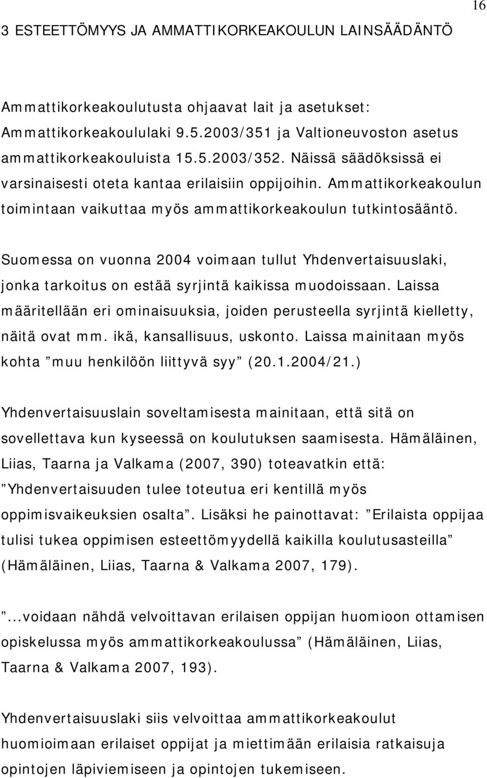 Suomessa on vuonna 2004 voimaan tullut Yhdenvertaisuuslaki, jonka tarkoitus on estää syrjintä kaikissa muodoissaan.