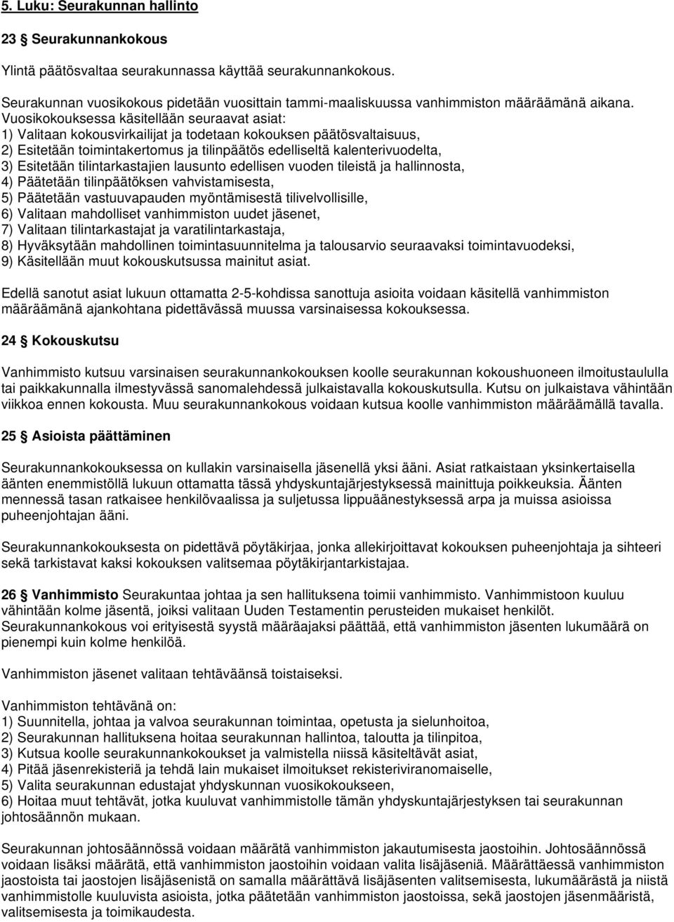 Vuosikokouksessa käsitellään seuraavat asiat: 1) Valitaan kokousvirkailijat ja todetaan kokouksen päätösvaltaisuus, 2) Esitetään toimintakertomus ja tilinpäätös edelliseltä kalenterivuodelta, 3)