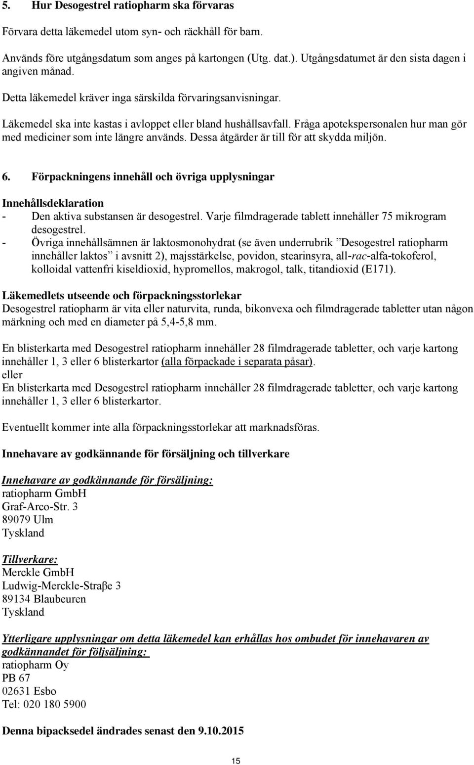 Fråga apotekspersonalen hur man gör med mediciner som inte längre används. Dessa åtgärder är till för att skydda miljön. 6.