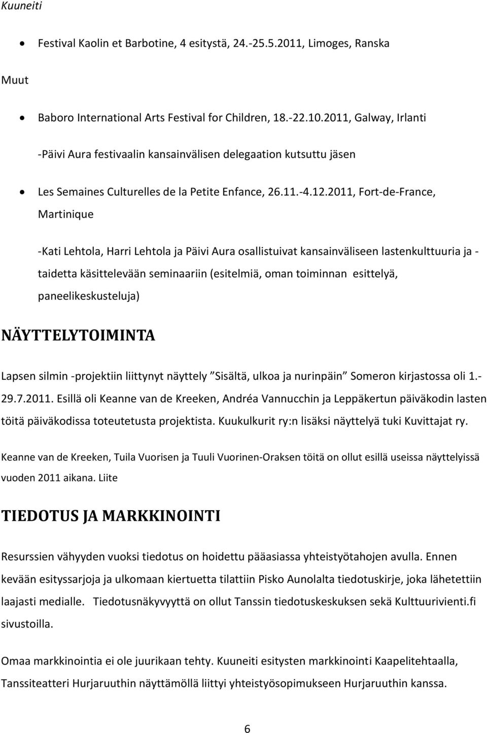 2011, Fort-de-France, Martinique -Kati Lehtola, Harri Lehtola ja Päivi Aura osallistuivat kansainväliseen lastenkulttuuria ja - taidetta käsittelevään seminaariin (esitelmiä, oman toiminnan