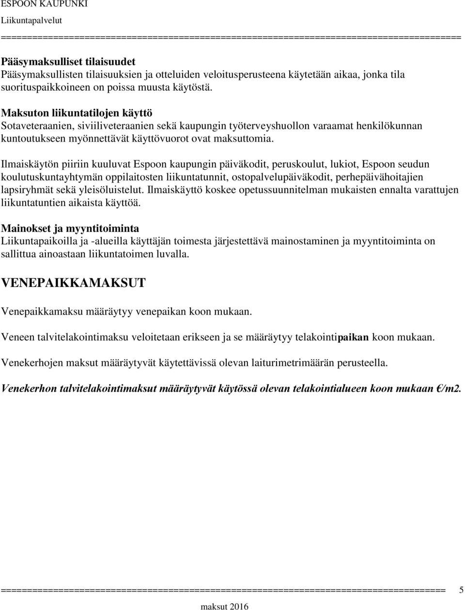 Ilmaiskäytön piiriin kuuluvat Espoon kaupungin päiväkodit, peruskoulut, lukiot, Espoon seudun koulutuskuntayhtymän oppilaitosten liikuntatunnit, ostopalvelupäiväkodit, perhepäivähoitajien lapsiryhmät