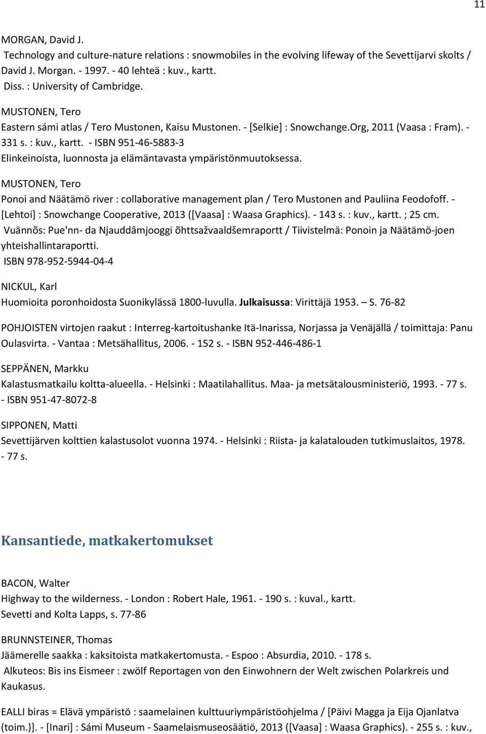 - ISBN 951-46-5883-3 Elinkeinoista, luonnosta ja elämäntavasta ympäristönmuutoksessa. MUSTONEN, Tero Ponoi and Näätämö river : collaborative management plan / Tero Mustonen and Pauliina Feodofoff.