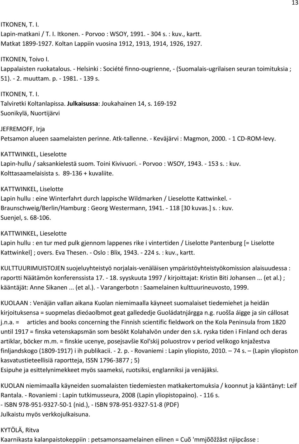 Julkaisussa: Joukahainen 14, s. 169-192 Suonikylä, Nuortijärvi JEFREMOFF, Irja Petsamon alueen saamelaisten perinne. Atk-tallenne. - Keväjärvi : Magmon, 2000. - 1 CD-ROM-levy.