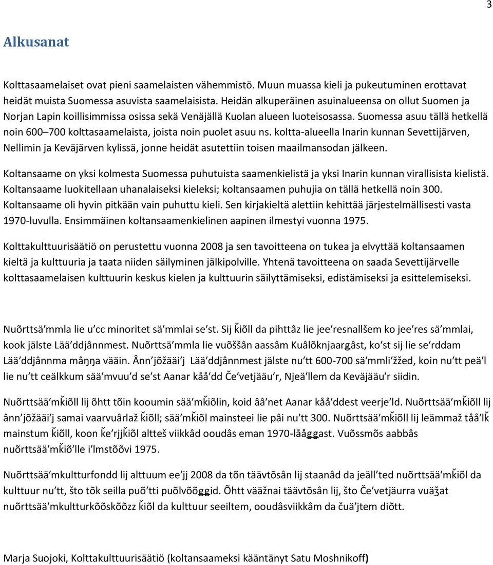 Suomessa asuu tällä hetkellä noin 600 700 kolttasaamelaista, joista noin puolet asuu ns.