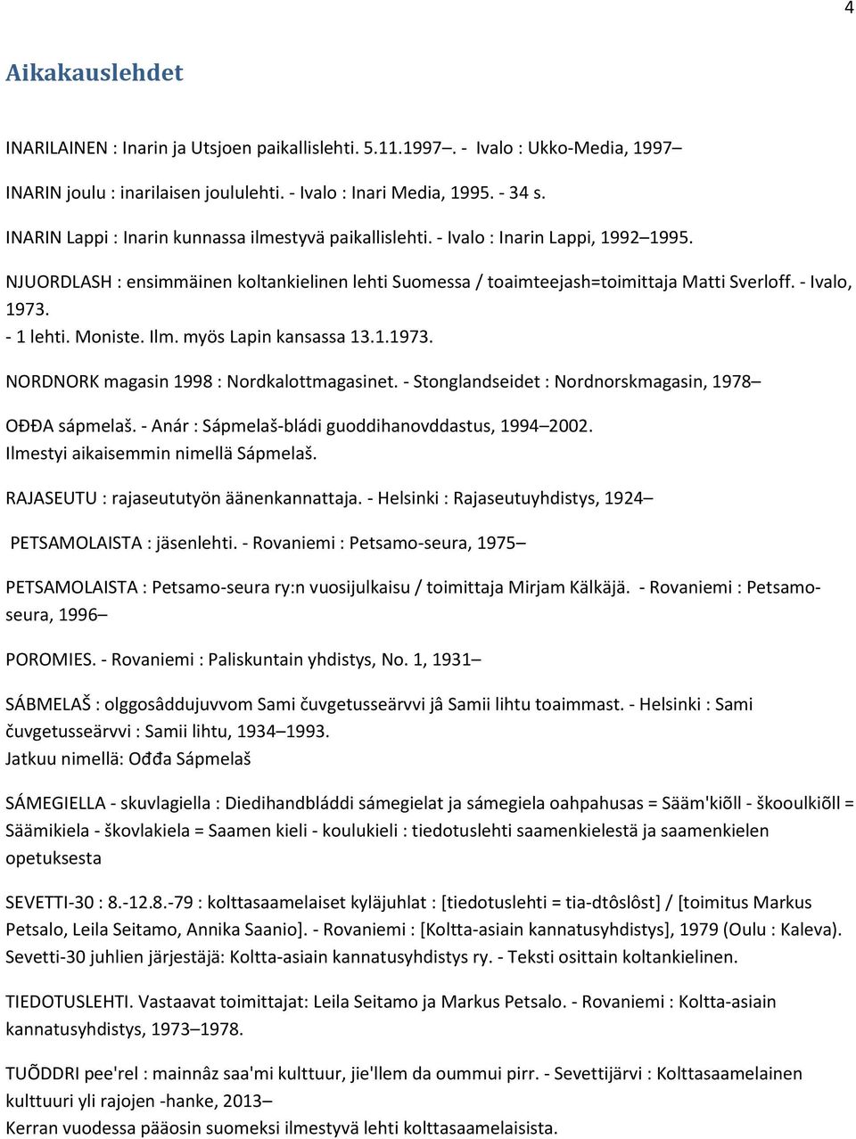 - Ivalo, 1973. - 1 lehti. Moniste. Ilm. myös Lapin kansassa 13.1.1973. NORDNORK magasin 1998 : Nordkalottmagasinet. - Stonglandseidet : Nordnorskmagasin, 1978 OĐĐA sápmelaš.