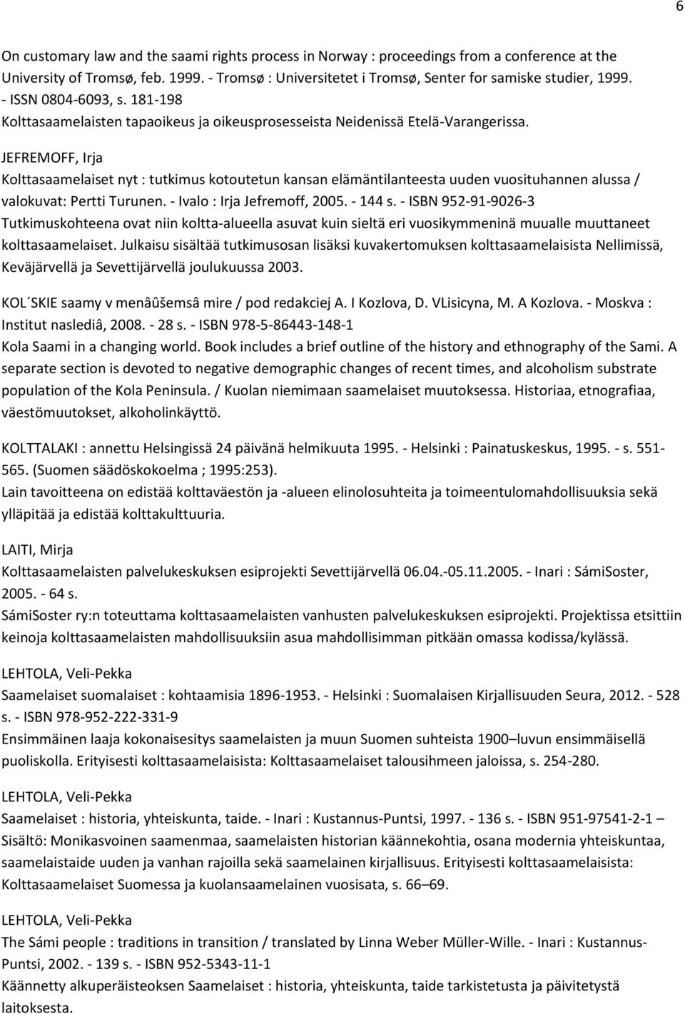 JEFREMOFF, Irja Kolttasaamelaiset nyt : tutkimus kotoutetun kansan elämäntilanteesta uuden vuosituhannen alussa / valokuvat: Pertti Turunen. - Ivalo : Irja Jefremoff, 2005. - 144 s.