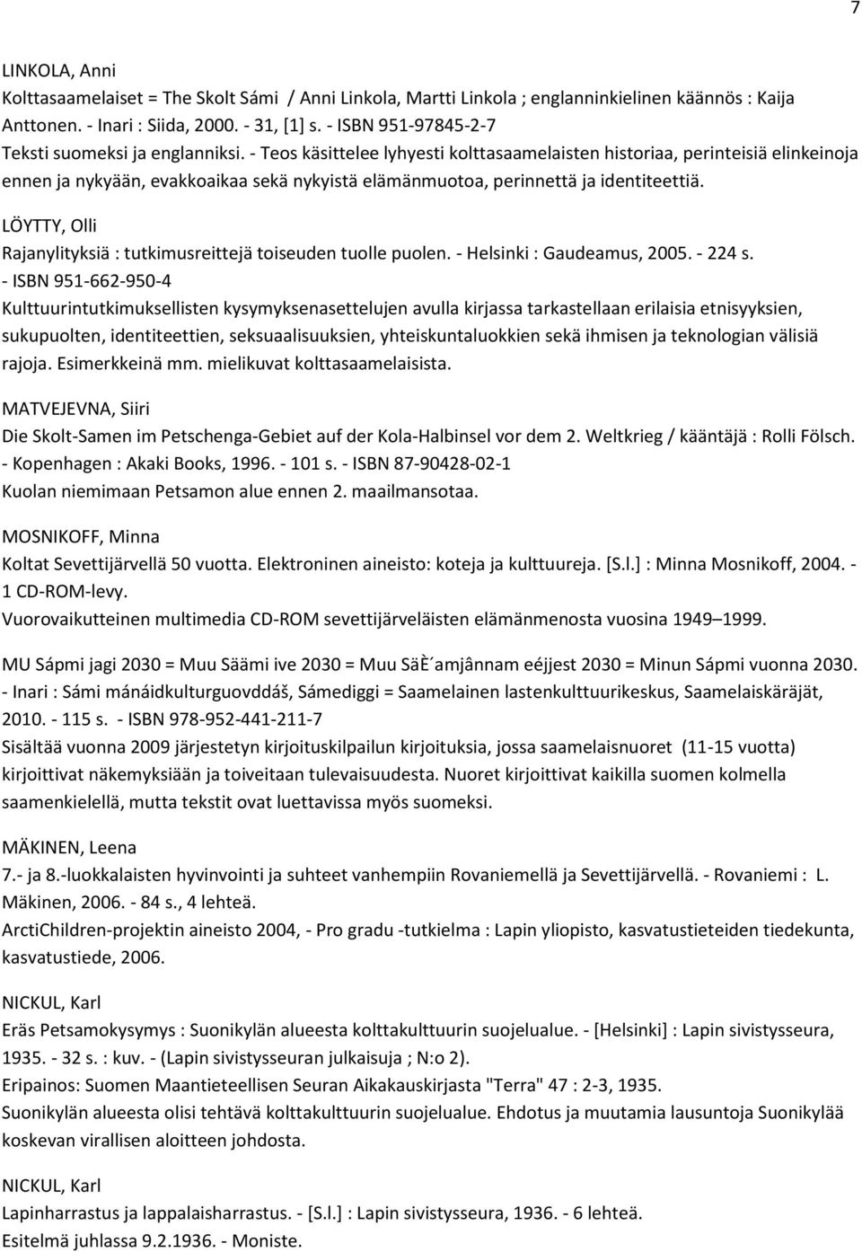 - Teos käsittelee lyhyesti kolttasaamelaisten historiaa, perinteisiä elinkeinoja ennen ja nykyään, evakkoaikaa sekä nykyistä elämänmuotoa, perinnettä ja identiteettiä.