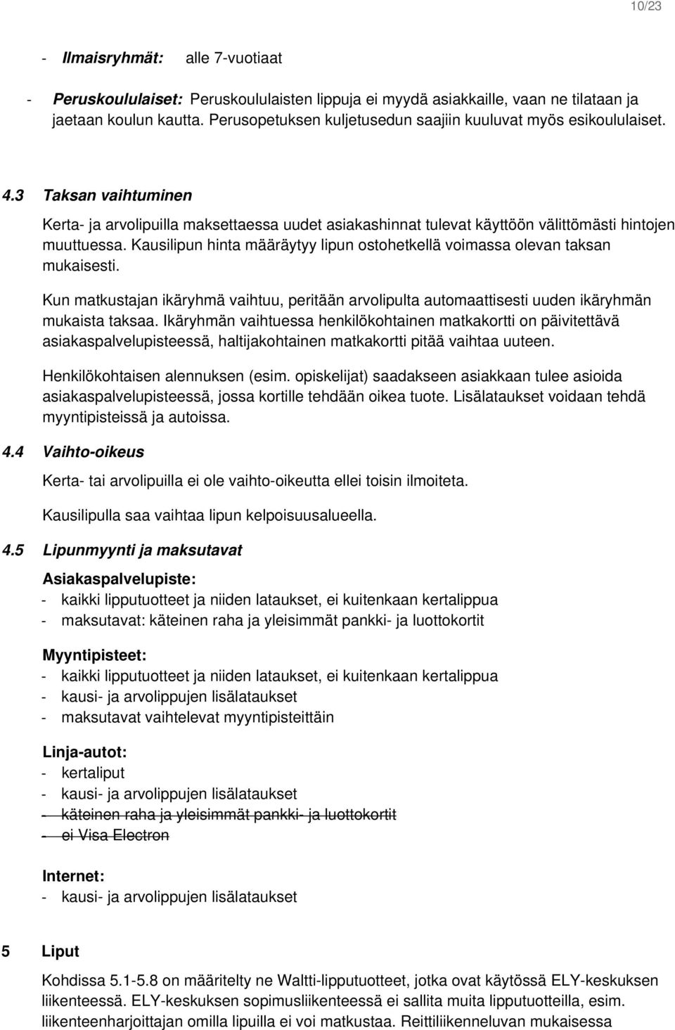 Kausilipun hinta määräytyy lipun ostohetkellä voimassa olevan taksan mukaisesti. Kun matkustajan ikäryhmä vaihtuu, peritään arvolipulta automaattisesti uuden ikäryhmän mukaista taksaa.