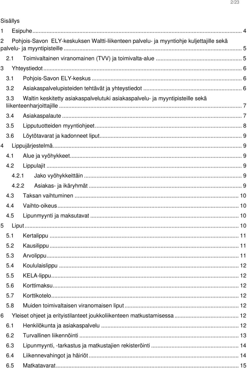 .. 7 3.4 Asiakaspalaute... 7 3.5 Lipputuotteiden myyntiohjeet... 8 3.6 Löytötavarat ja kadonneet liput... 9 4 Lippujärjestelmä... 9 4.1 Alue ja vyöhykkeet... 9 4.2 Lippulajit... 9 4.2.1 Jako vyöhykkeittäin.