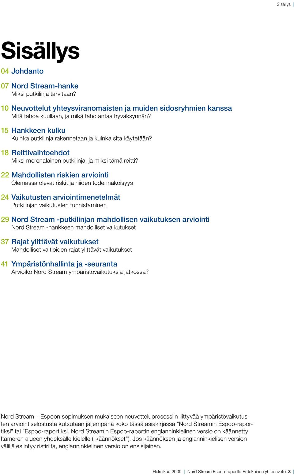 22 Mahdollisten riskien arviointi Olemassa olevat riskit ja niiden todennäköisyys 24 Vaikutusten arviointimenetelmät Putkilinjan vaikutusten tunnistaminen 29 Nord Stream -putkilinjan mahdollisen