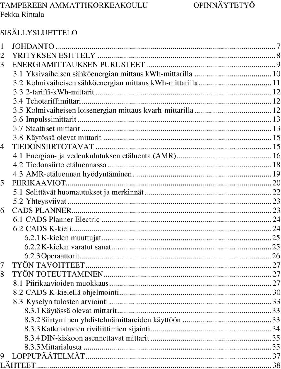 .. 13 3.7 Staattiset mittarit... 13 3.8 Käytössä olevat mittarit... 15 4 TIEDONSIIRTOTAVAT... 15 4.1 Energian- ja vedenkulutuksen etäluenta (AMR)... 16 4.2 Tiedonsiirto etäluennassa... 18 4.