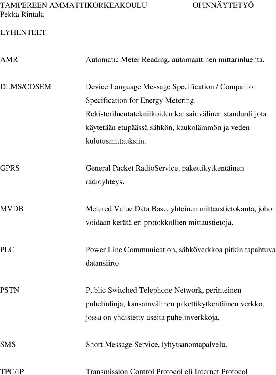 Rekisteriluentatekniikoiden kansainvälinen standardi jota käytetään etupäässä sähkön, kaukolämmön ja veden kulutusmittauksiin. GPRS General Packet RadioService, pakettikytkentäinen radioyhteys.