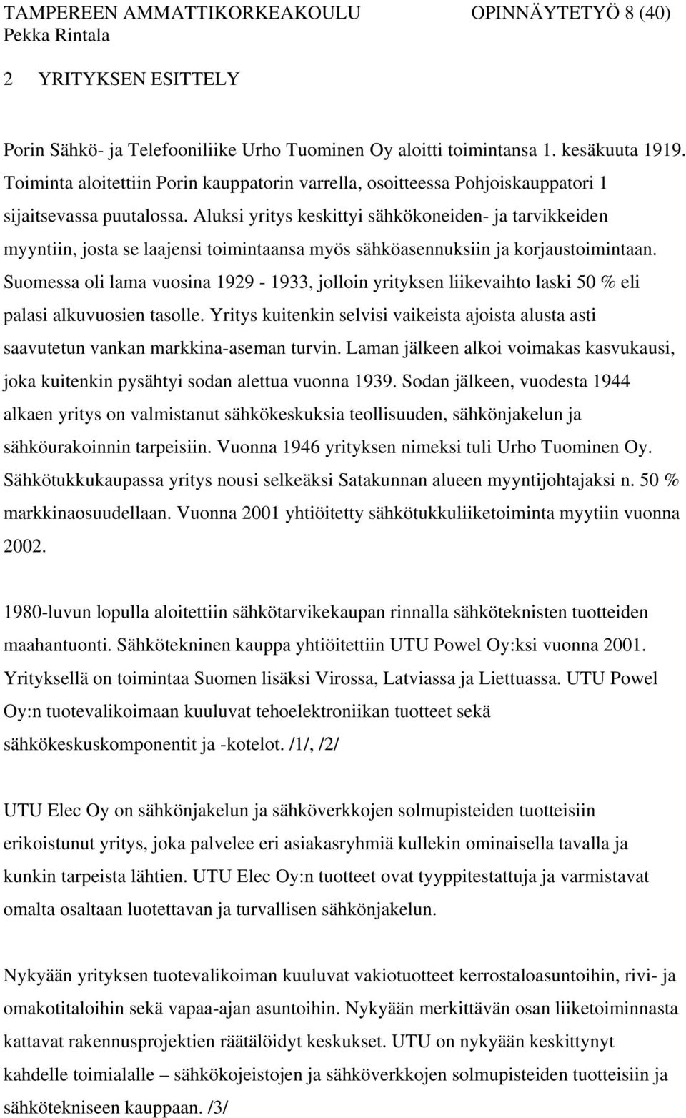 Aluksi yritys keskittyi sähkökoneiden- ja tarvikkeiden myyntiin, josta se laajensi toimintaansa myös sähköasennuksiin ja korjaustoimintaan.