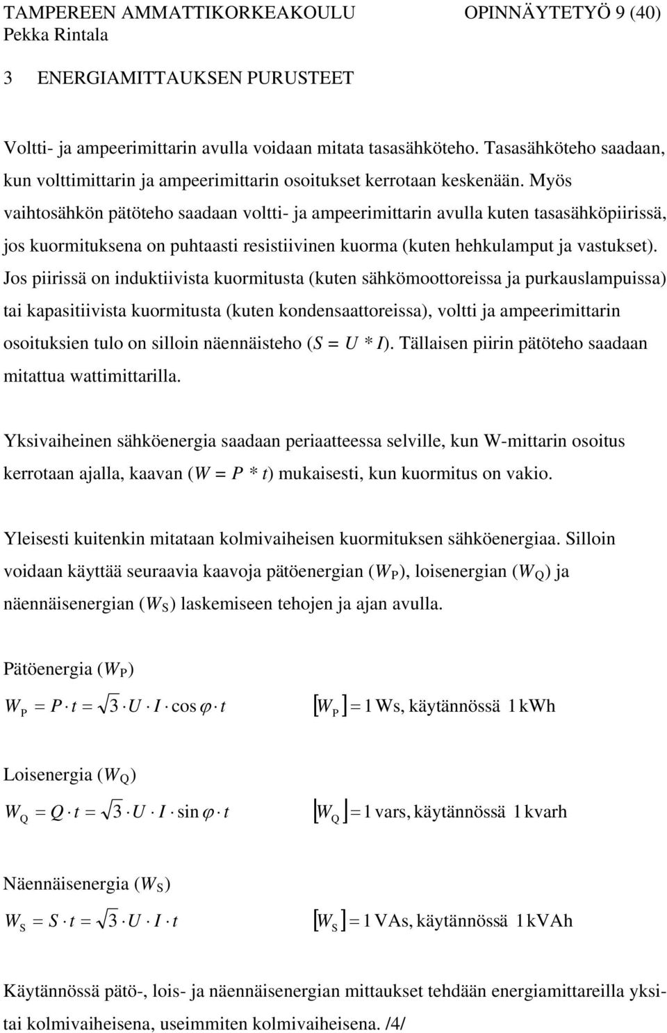 Myös vaihtosähkön pätöteho saadaan voltti- ja ampeerimittarin avulla kuten tasasähköpiirissä, jos kuormituksena on puhtaasti resistiivinen kuorma (kuten hehkulamput ja vastukset).