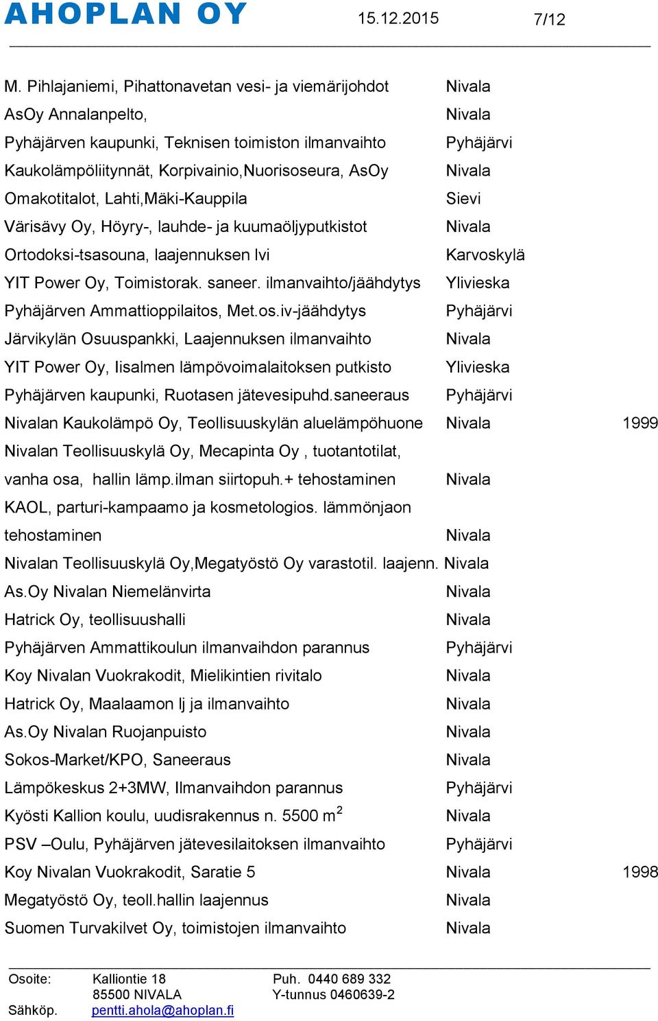 Lahti,Mäki-Kauppila Värisävy Oy, Höyry-, lauhde- ja kuumaöljyputkistot Ortodoksi-tsasouna, laajennuksen lvi YIT Power Oy, Toimistorak. saneer. ilmanvaihto/jäähdytys Pyhäjärven Ammattioppilaitos, Met.