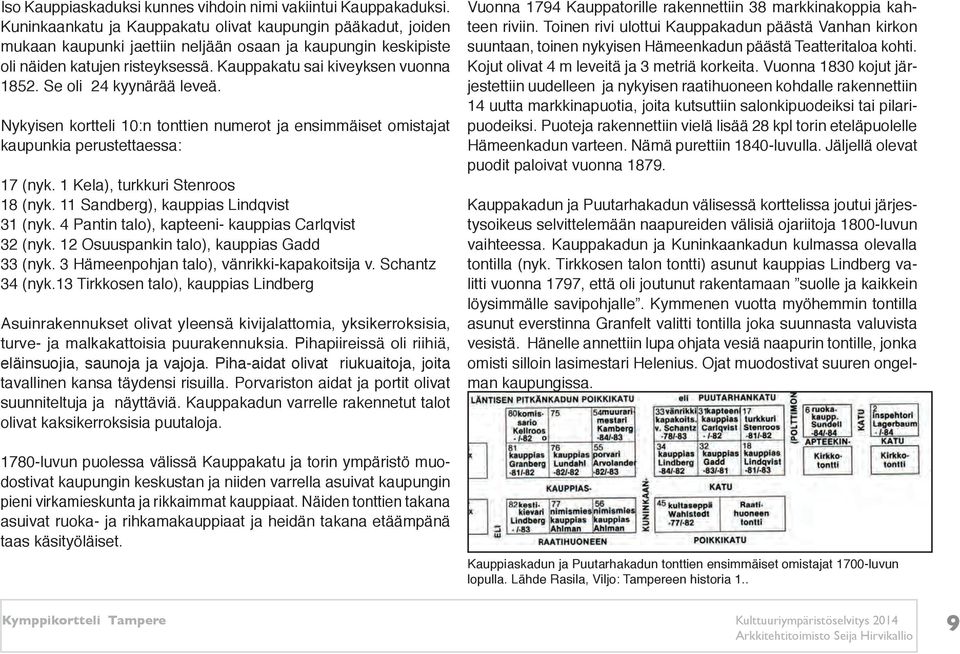 Se oli 24 kyynärää leveä. Nykyisen kortteli 10:n tonttien numerot ja ensimmäiset omistajat kaupunkia perustettaessa: 17 (nyk. 1 Kela), turkkuri Stenroos 18 (nyk.