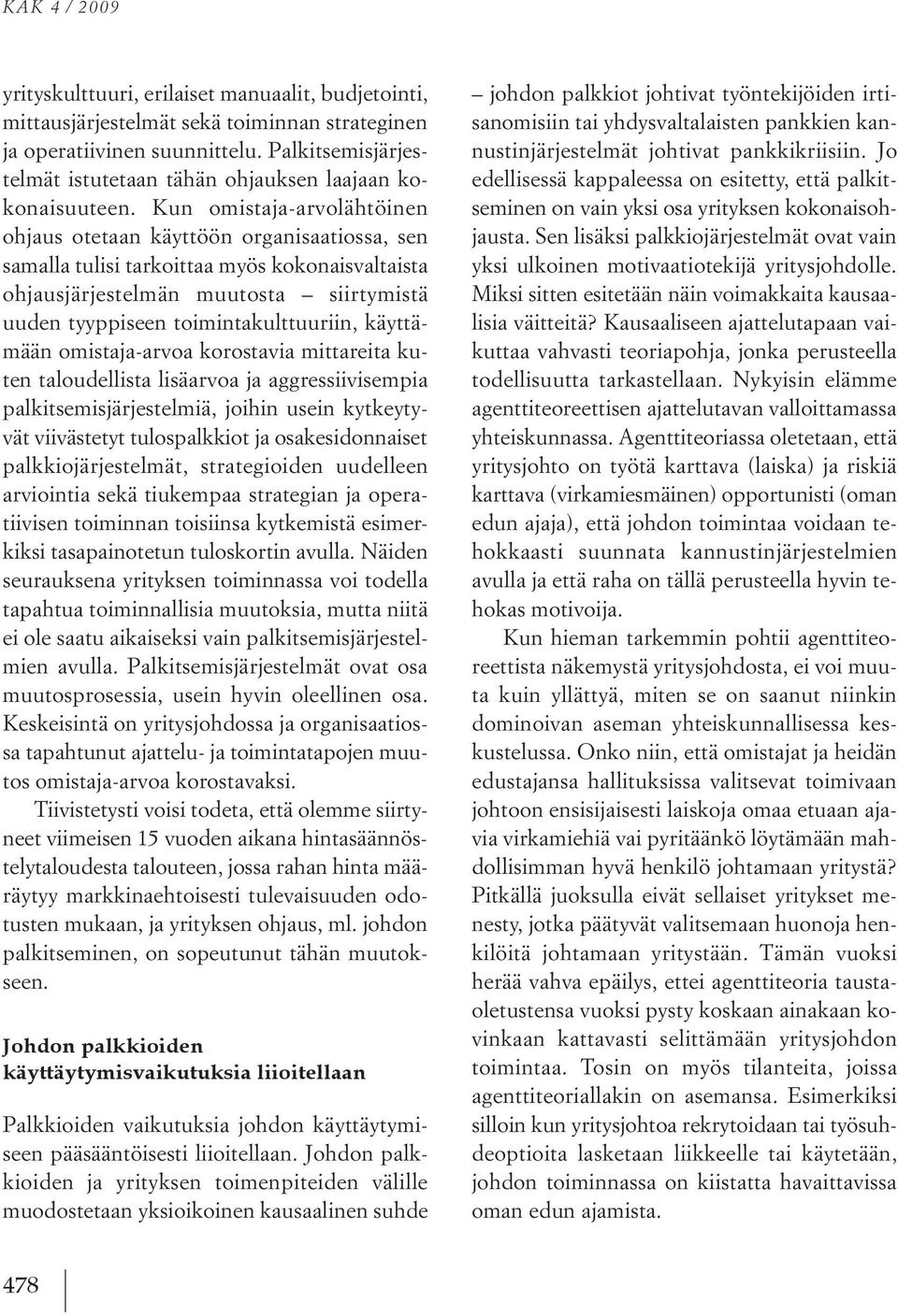 kun omistaja-arvolähtöinen ohjaus otetaan käyttöön organisaatiossa, sen samalla tulisi tarkoittaa myös kokonaisvaltaista ohjausjärjestelmän muutosta siirtymistä uuden tyyppiseen toimintakulttuuriin,