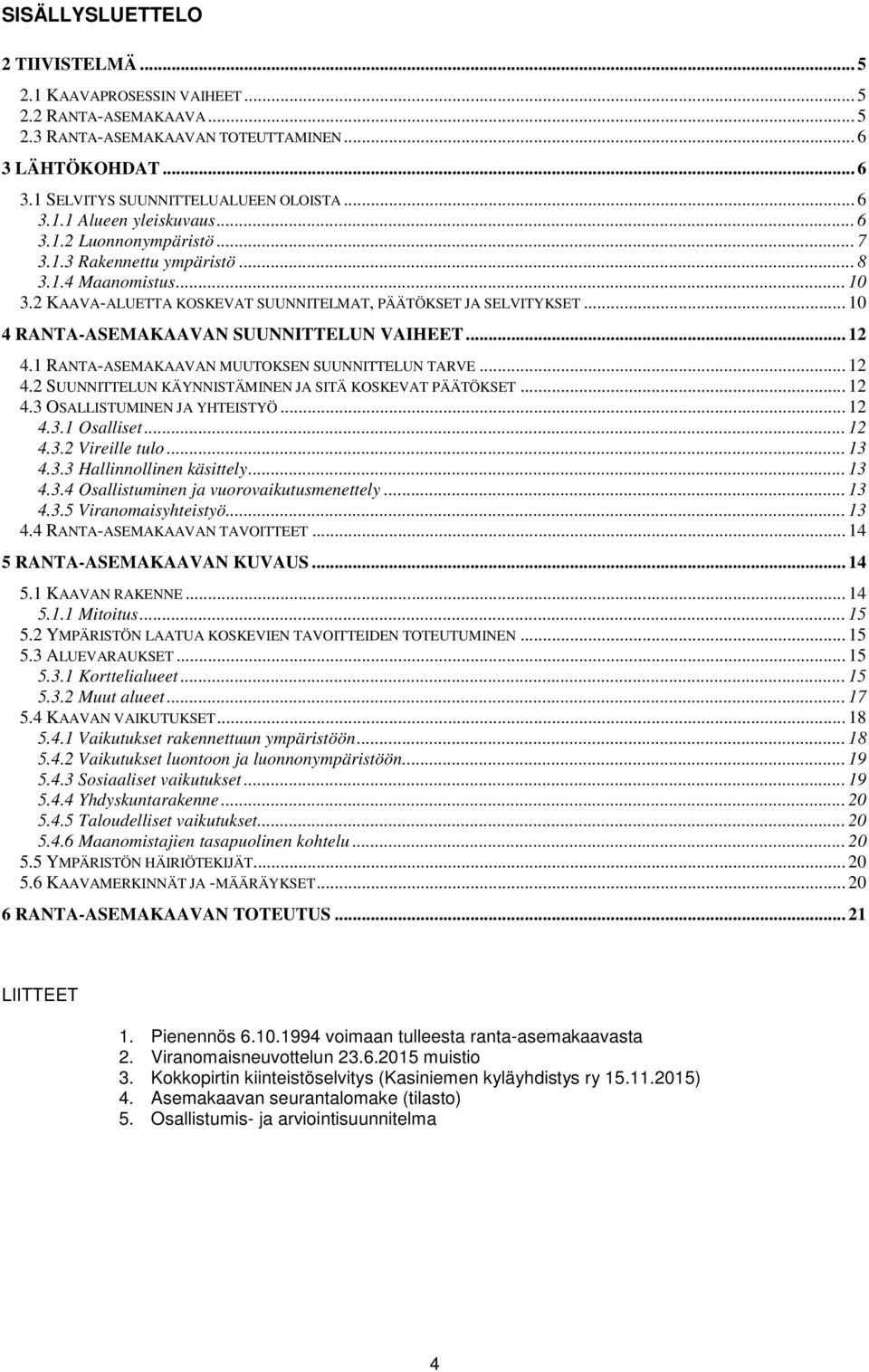 .. 12 4.1 RANTA-ASEMAKAAVAN MUUTOKSEN SUUNNITTELUN TARVE... 12 4.2 SUUNNITTELUN KÄYNNISTÄMINEN JA SITÄ KOSKEVAT PÄÄTÖKSET... 12 4.3 OSALLISTUMINEN JA YHTEISTYÖ... 12 4.3.1 Osalliset... 12 4.3.2 Vireille tulo.