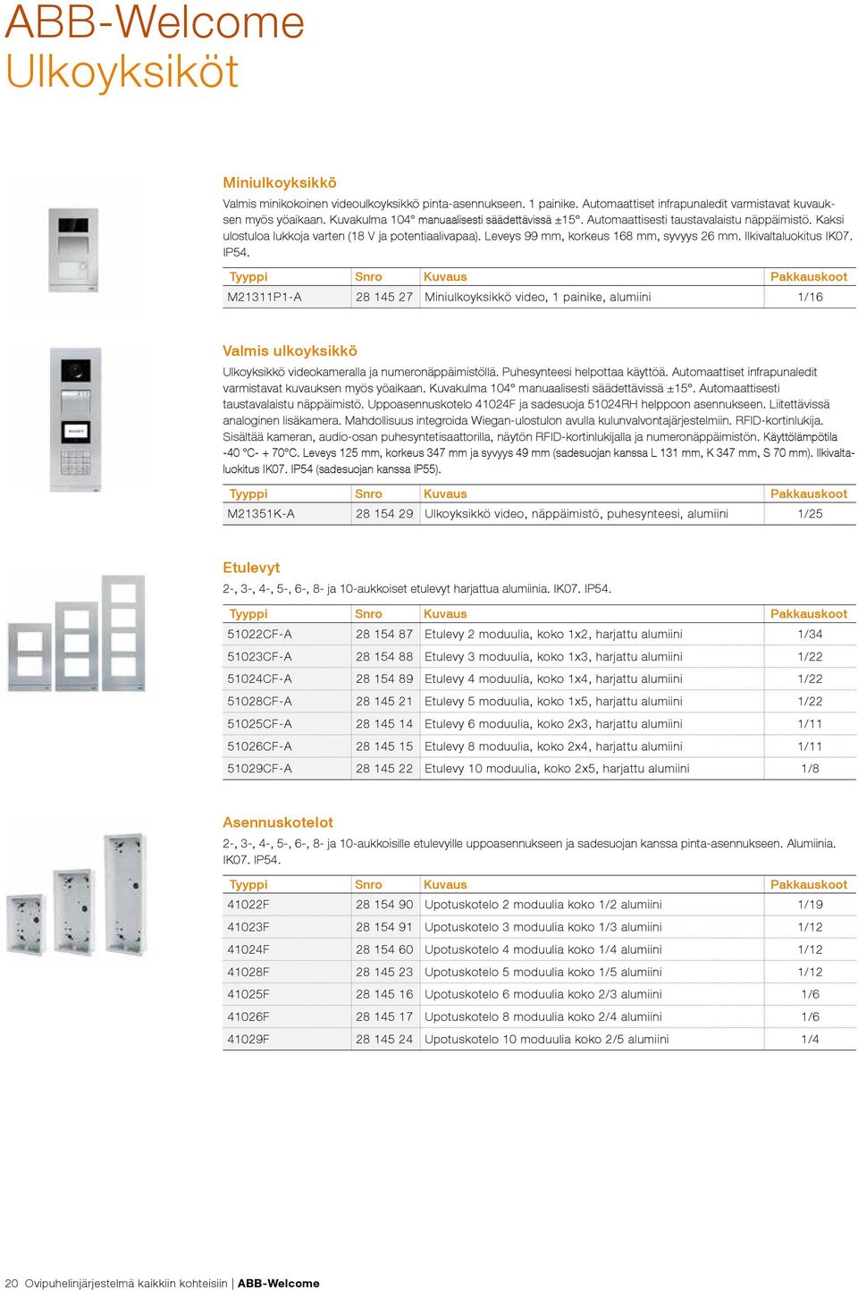 Ilkivaltaluokitus IK07. IP54. M21311P1-A 28 145 27 Miniulkoyksikkö video, 1 painike, alumiini 1/16 Valmis ulkoyksikkö Ulkoyksikkö videokameralla ja numeronäppäimistöllä.