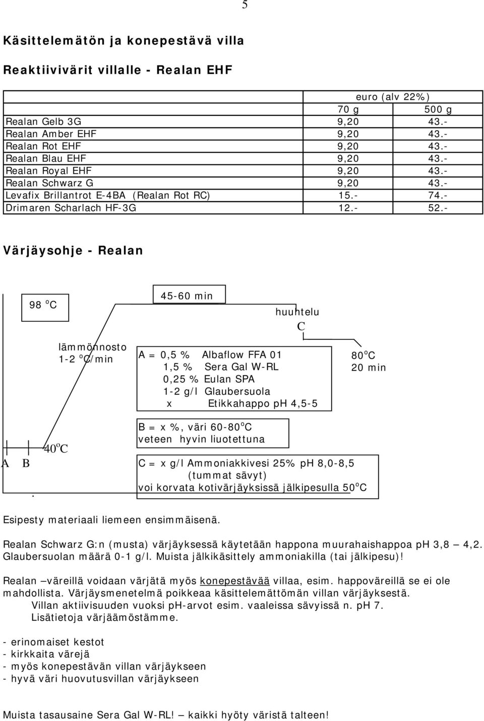 - Värjäysohje - Realan 98 o C 45-60 min huuhtelu C lämmönnosto 1-2 o C/min A = 0,5 % Albaflow FFA 01 1,5 % Sera Gal W-RL 0,25 % Eulan SPA 1-2 g/l Glaubersuola x Etikkahappo ph 4,5-5 80 o C 20 min A B.