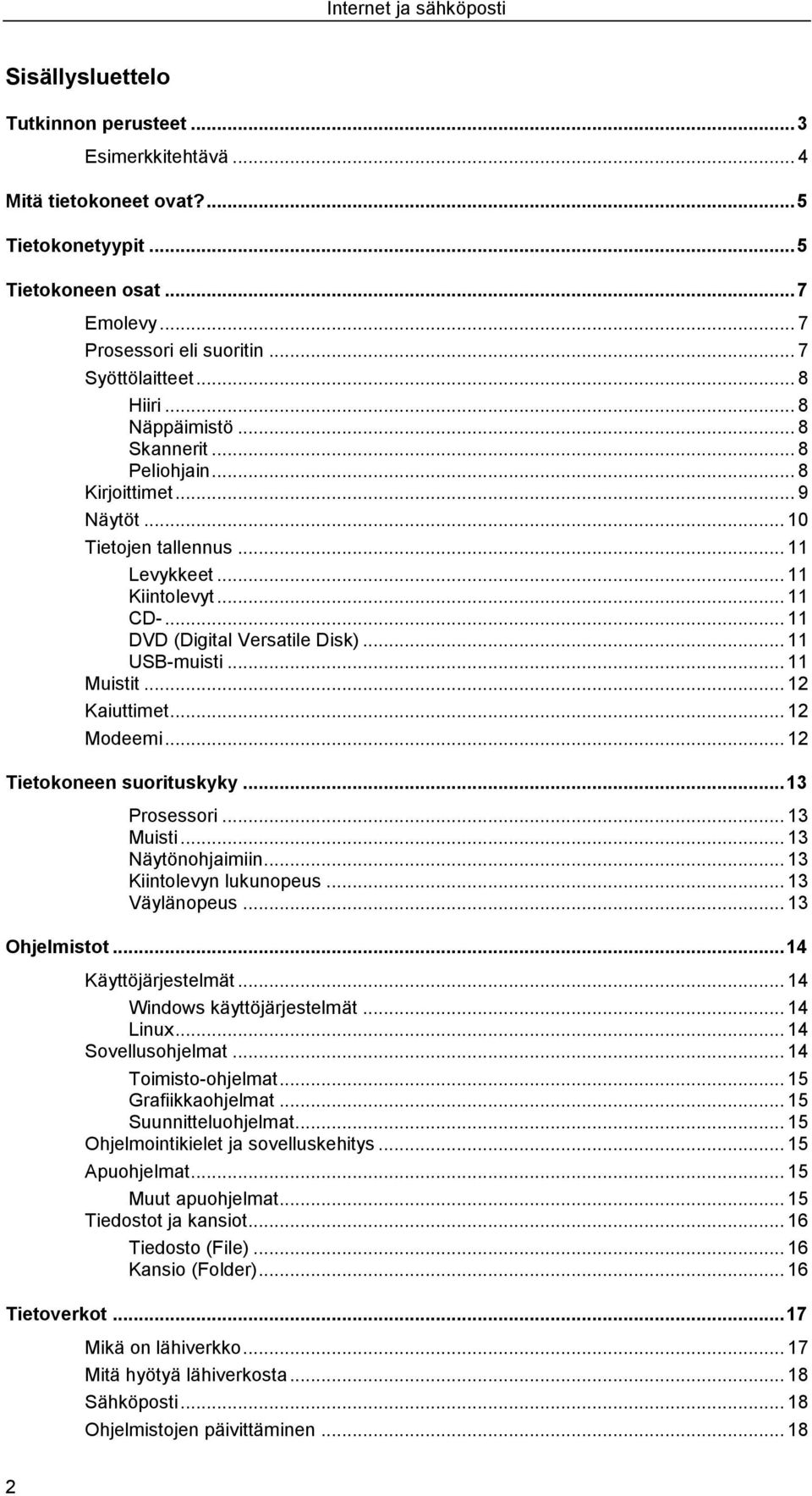 .. 11 USB-muisti... 11 Muistit... 12 Kaiuttimet... 12 Modeemi... 12 Tietokoneen suorituskyky... 13 Prosessori... 13 Muisti... 13 Näytönohjaimiin... 13 Kiintolevyn lukunopeus... 13 Väylänopeus.