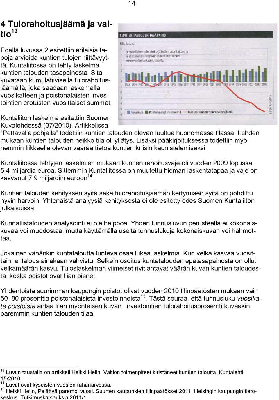 Kuntaliiton laskelma esitettiin Suomen Kuvalehdessä (37/2010). Artikkelissa Pettävällä pohjalla todettiin kuntien talouden olevan luultua huonomassa tilassa.