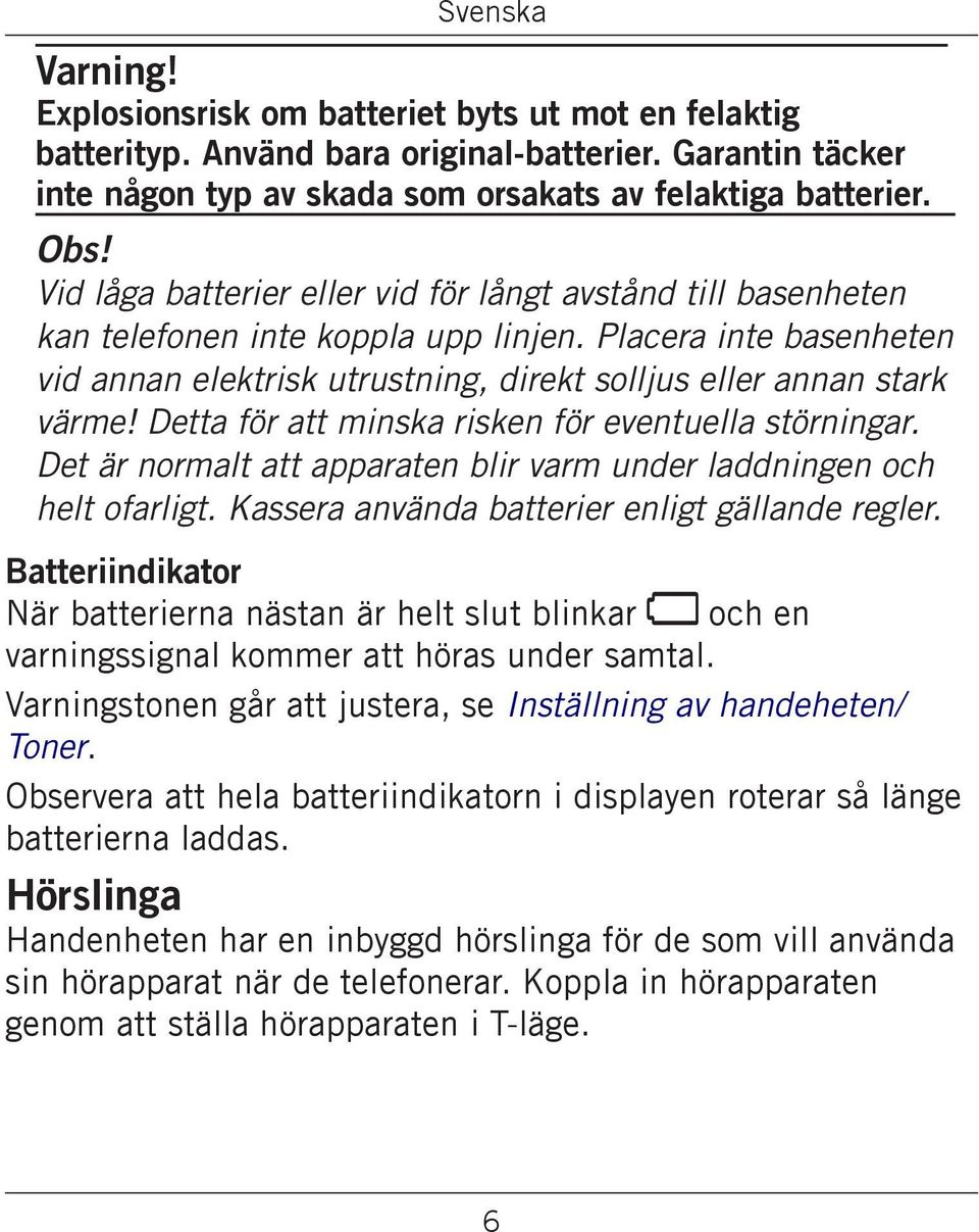 Detta för att minska risken för eventuella störningar. Det är normalt att apparaten blir varm under laddningen och helt ofarligt. Kassera använda batterier enligt gällande regler.